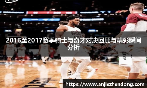 2016至2017赛季骑士与奇才对决回顾与精彩瞬间分析