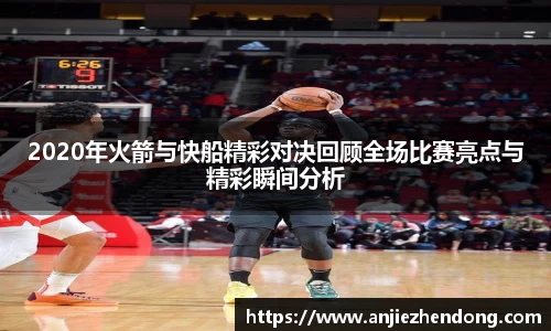 2020年火箭与快船精彩对决回顾全场比赛亮点与精彩瞬间分析