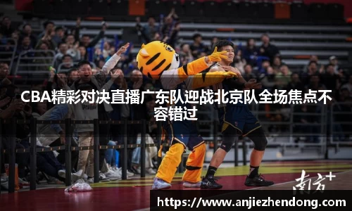 CBA精彩对决直播广东队迎战北京队全场焦点不容错过