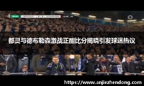 都灵与德布勒森激战正酣比分揭晓引发球迷热议