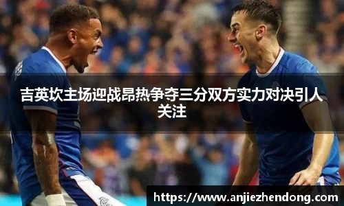 吉英坎主场迎战昂热争夺三分双方实力对决引人关注
