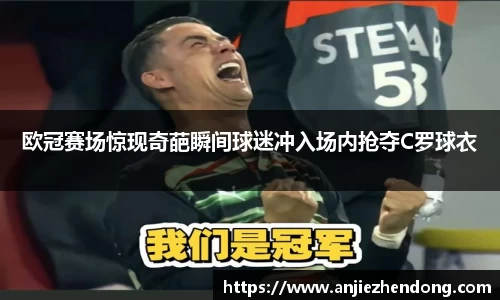 欧冠赛场惊现奇葩瞬间球迷冲入场内抢夺C罗球衣