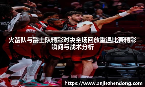 火箭队与爵士队精彩对决全场回放重温比赛精彩瞬间与战术分析